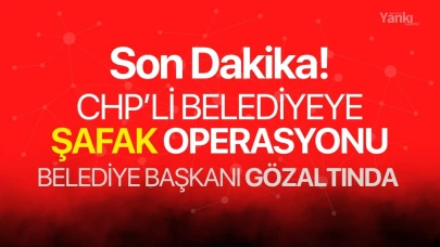 CHP'li belediyeye şafak operasyonu! Başkan gözaltında