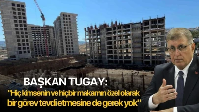 Başkan Tugay: "Hiç kimsenin ve hiçbir makamın özel olarak bir görev tevdi etmesine de gerek yok"