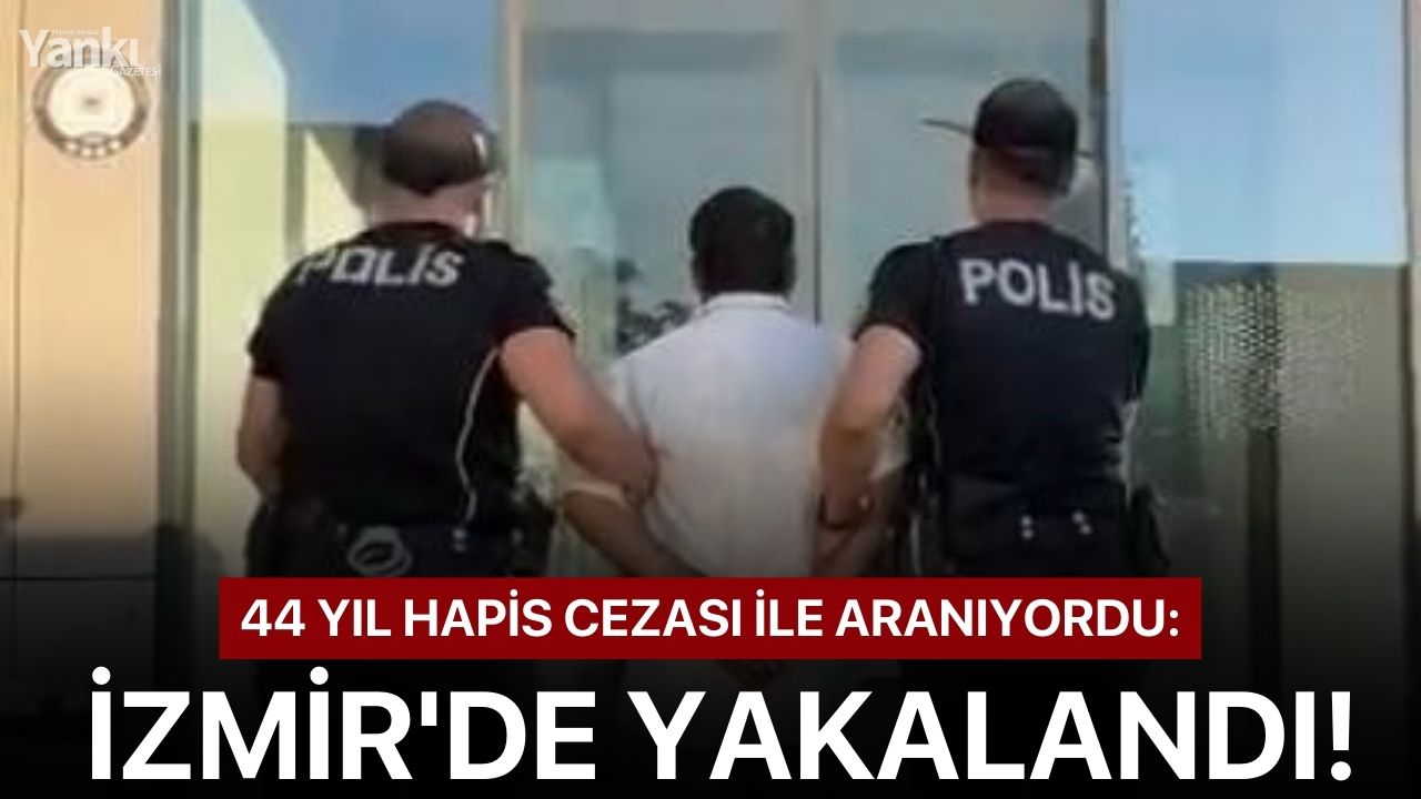 44 yıl hapis cezası ile aranıyordu: İzmir'de yakalandı!