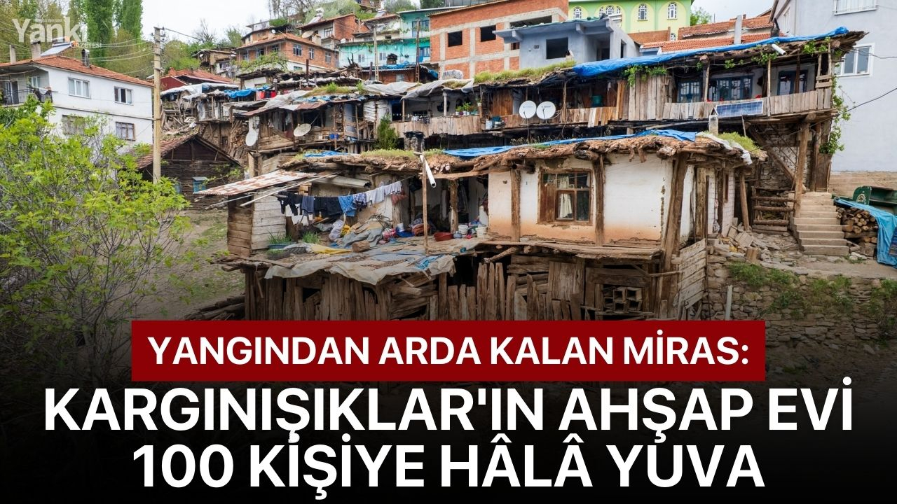 Yangından arda kalan miras: Kargınışıklar'ın ahşap evi 100 kişiye hâlâ yuva