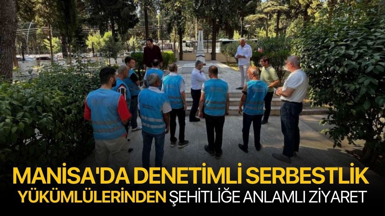 Manisa'da denetimli Serbestlik yükümlülerinden şehitliğe anlamlı ziyaret