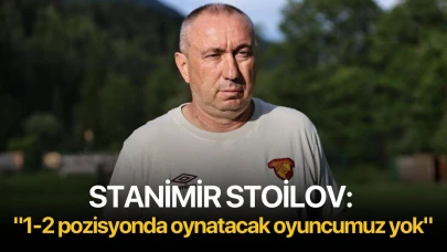 Stanimir Stoilov: "1-2 pozisyonda oynatacak oyuncumuz yok"
