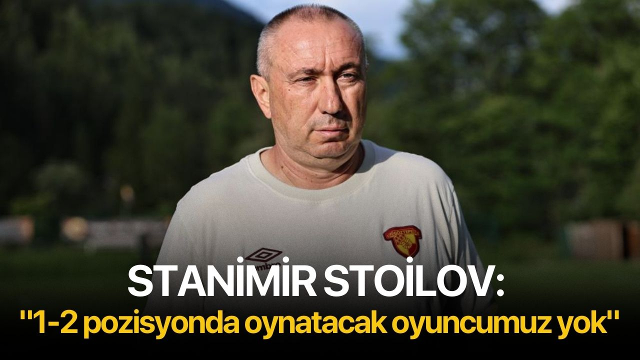 Stanimir Stoilov: "1-2 pozisyonda oynatacak oyuncumuz yok"