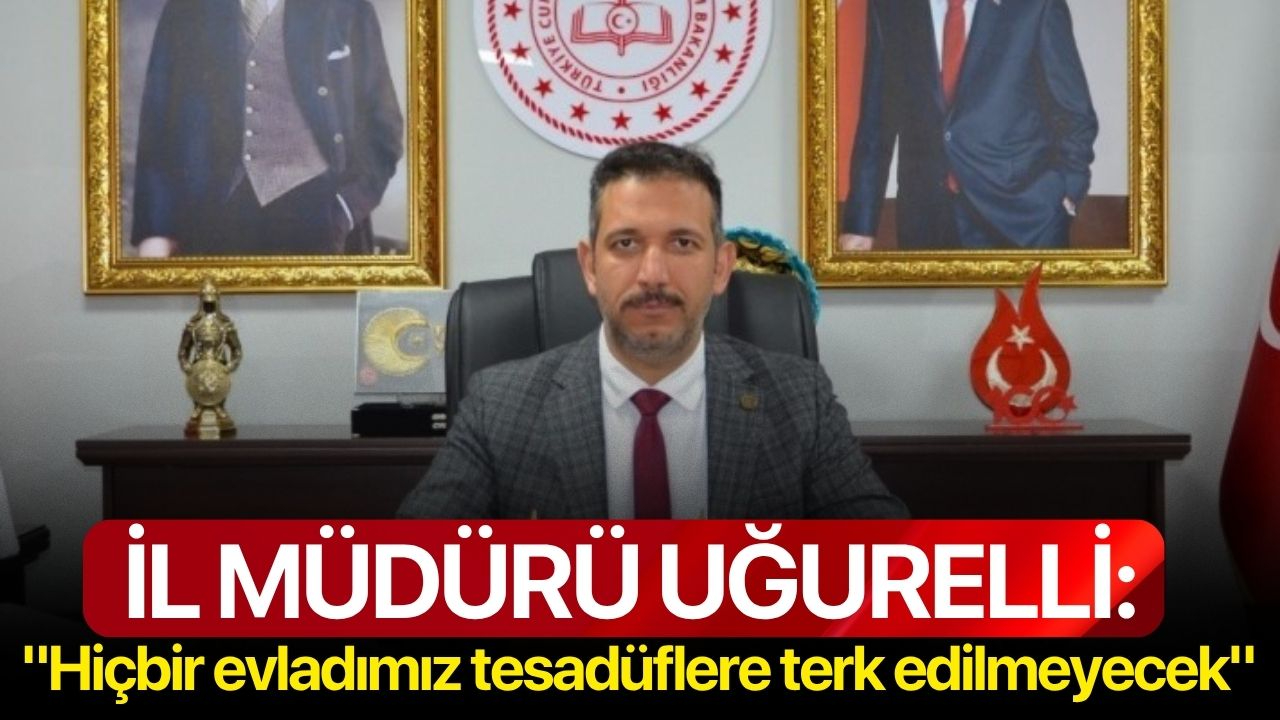 İl Müdürü Uğurelli: "Hiçbir evladımız tesadüflere terk edilmeyecek"