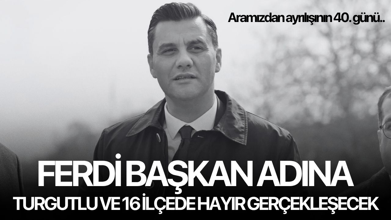 Ferdi Başkan adına Turgutlu ve 16 ilçede hayır gerçekleşecek: Aramızdan ayrılışının 40.günü..