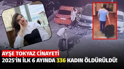 Ayşe Tokyaz cinayeti: 2025'in ilk altı ayında 336 kadın öldürüldü!