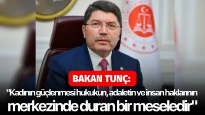 Bakan Tunç: "Kadının güçlenmesi hukukun, adaletin ve insan haklarının merkezinde duran bir meseledir"