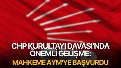 CHP Kurultayı Davası'nda Önemli Gelişme: Mahkeme AYM'ye Başvurdu