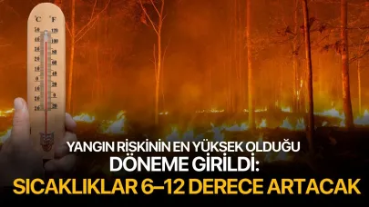 Yangın Riskinin En Yüksek Olduğu Döneme Girildi: Hava Sıcaklıkları 6–12 Derece Artacak