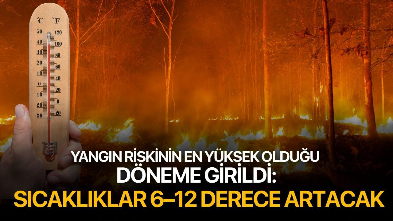 Yangın Riskinin En Yüksek Olduğu Döneme Girildi: Hava Sıcaklıkları 6–12 Derece Artacak