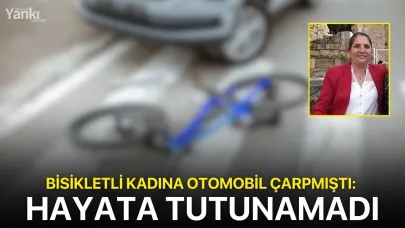 Bisikletli kadına otomobil çarpmıştı: Hayata tutunamadı