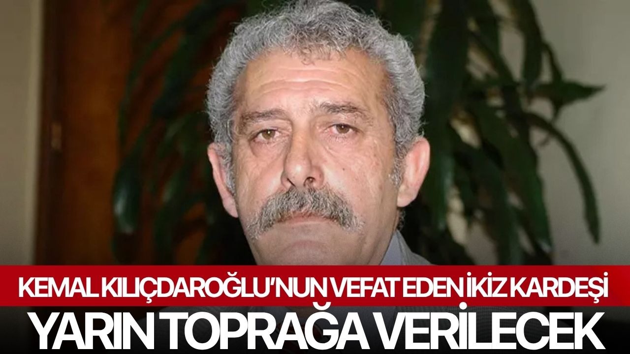 Kemal Kılıçdaroğlu’nun vefat eden ikiz kardeşi yarın toprağa verilecek