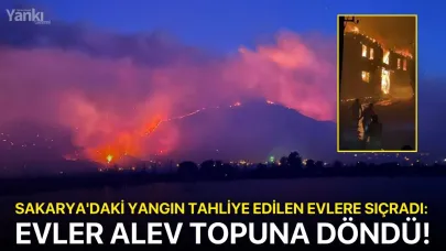 Sakarya'daki yangın tahliye edilen evlere sıçradı: Evler alev topuna döndü!