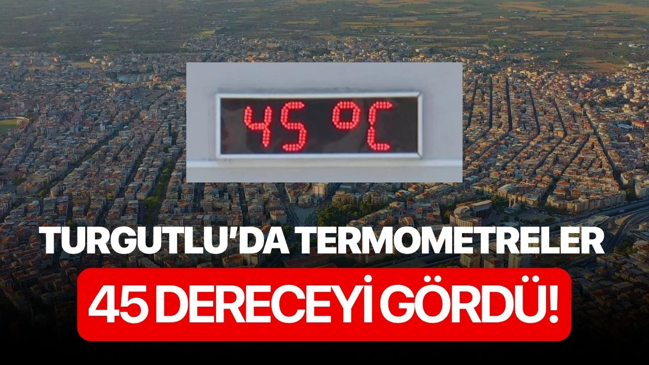 Turgutlu’da termometreler 45 dereceyi gördü!