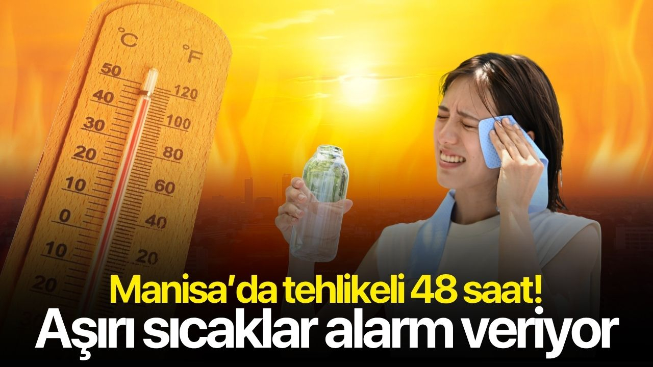 Manisa’da tehlikeli 48 saat: Aşırı sıcaklar alarm veriyor