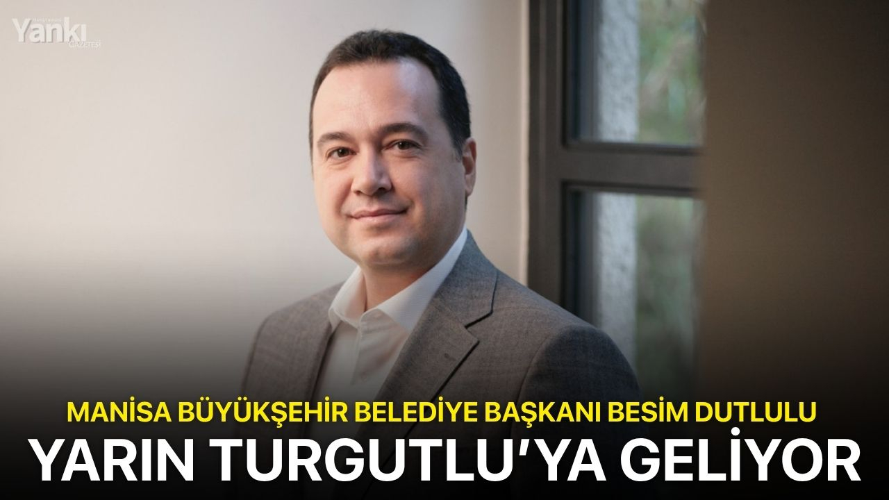 Manisa Büyükşehir Belediye Başkanı Besim Dutlulu Yarın Turgutlu’ya geliyor