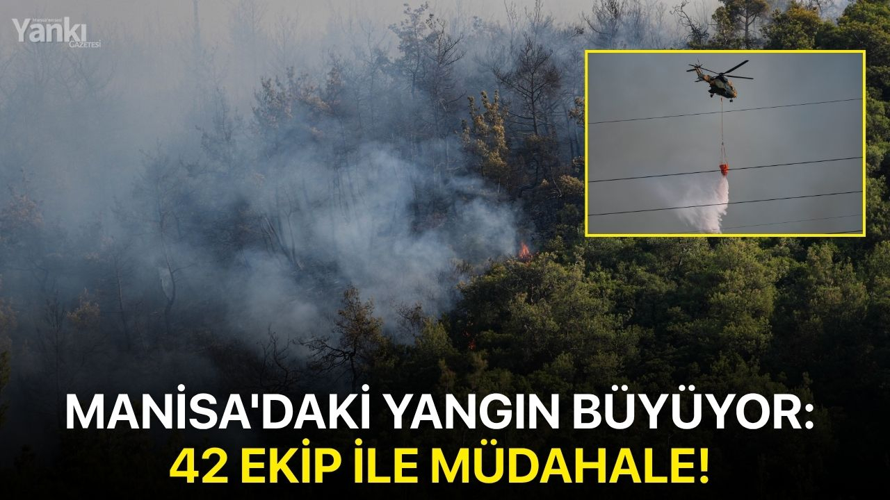 Manisa'daki yangın büyüyor: 42 ekip ile müdahale!