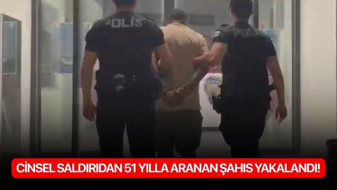 Cinsel saldırıdan 51 yılla aranan şahıs yakalandı!