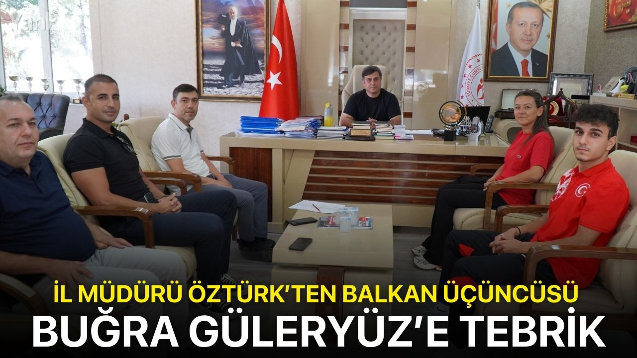 İl Müdürü Öztürk’ten Balkan üçüncüsü Buğra Güleryüz’e tebrik