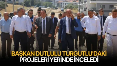 Başkan Dutlulu Turgutlu'daki Projeleri Yerinde İnceledi
