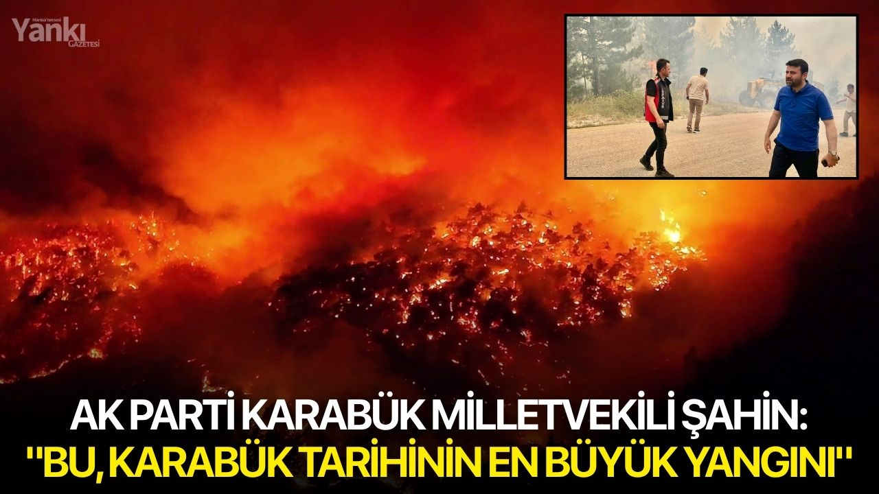 AK Parti Karabük Milletvekili Şahin: "Bu, Karabük tarihinin en büyük yangını"