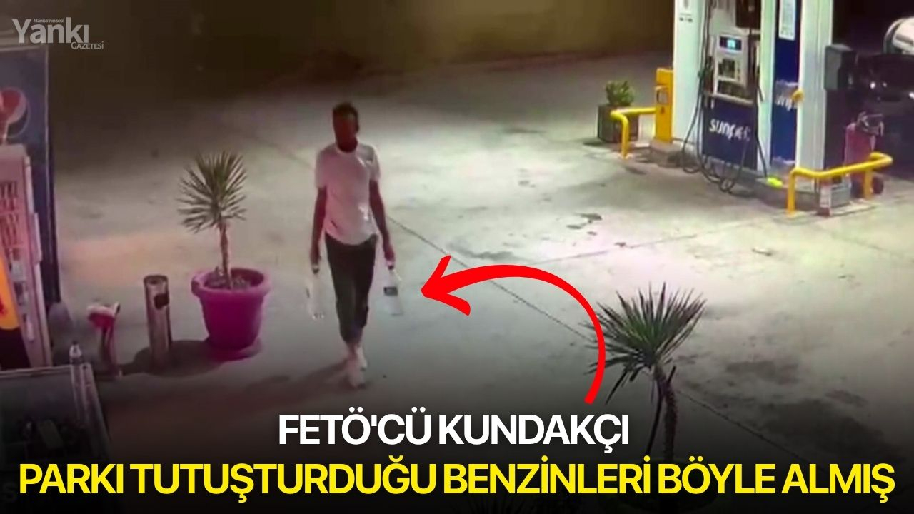 Fetö'cü kundakçı parkı tutuşturduğu benzinleri böyle almış