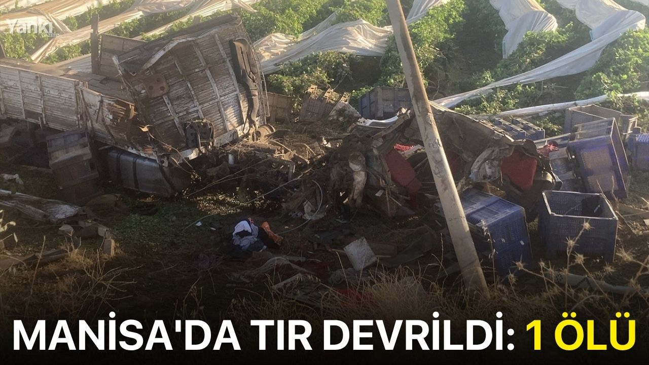 Manisa'da tır devrildi: 1 ölü
