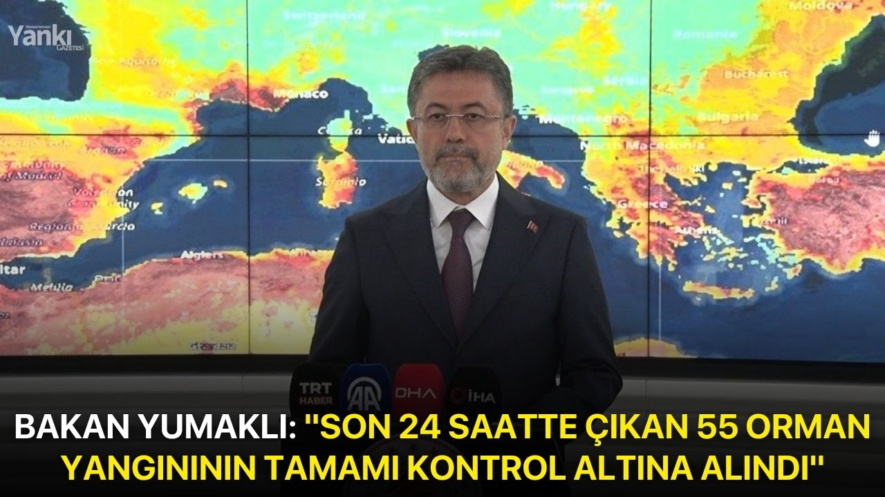 Bakan Yumaklı: "Son 24 saatte çıkan 55 orman yangınının tamamı kontrol altına alındı"