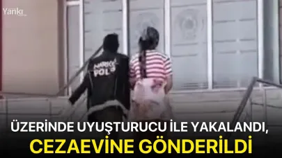 Üzerinde uyuşturucu ile yakalandı, cezaevine gönderildi