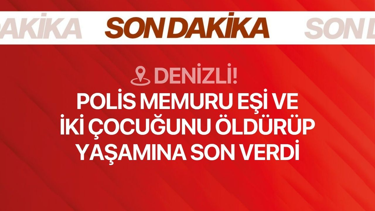 Son Dakika! Denizli'de polis memuru ailesini katledip intihar etti