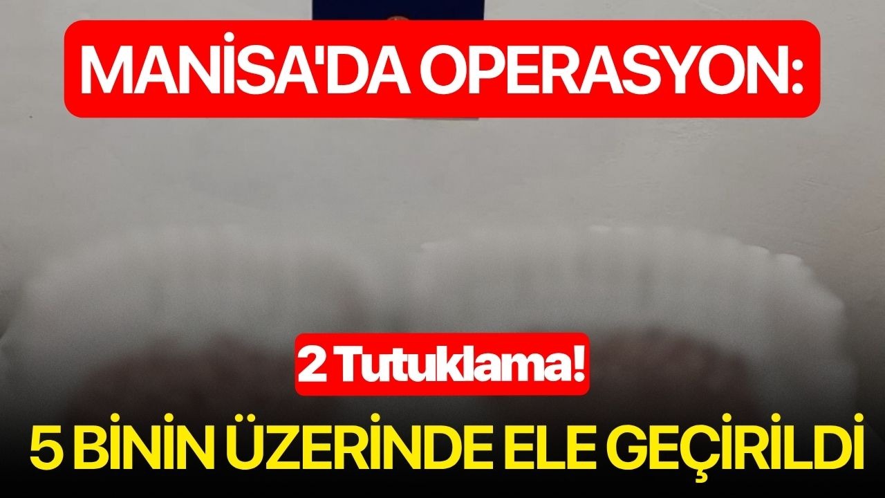 Manisa'da operasyon: 5 binin üzerinde ele geçirildi, 2 tutuklama!