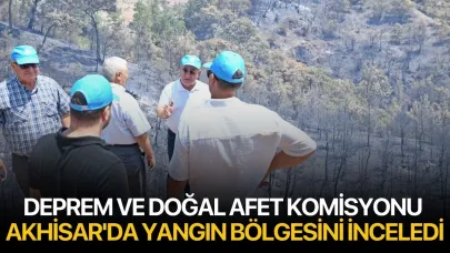 Deprem ve Doğal Afet Komisyonu Akhisar'da Yangın Bölgesini İnceledi