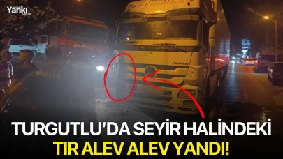 Turgutlu’da seyir halindeki TIR alev alev yandı!