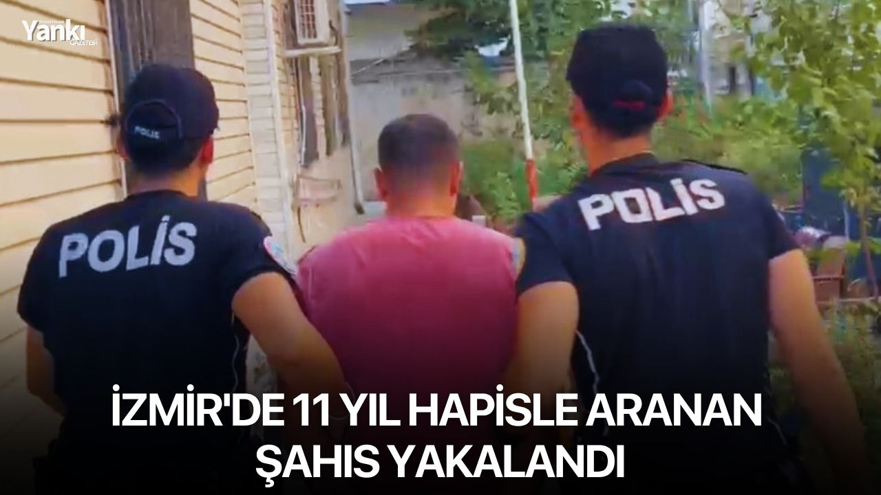 İzmir'de 11 yıl hapisle aranan şahıs yakalandı