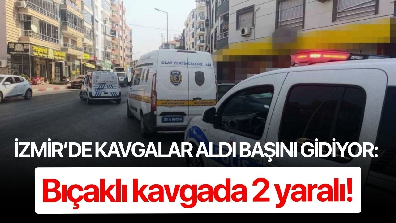 İzmir’de kavgalar aldı başını gidiyor: Bıçaklı kavgada 2 yaralı!