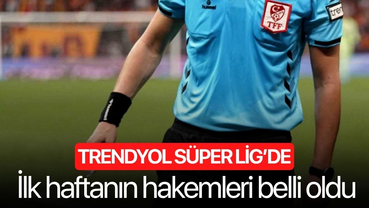 Trendyol Süper Lig’de ilk haftanın hakemleri belli oldu
