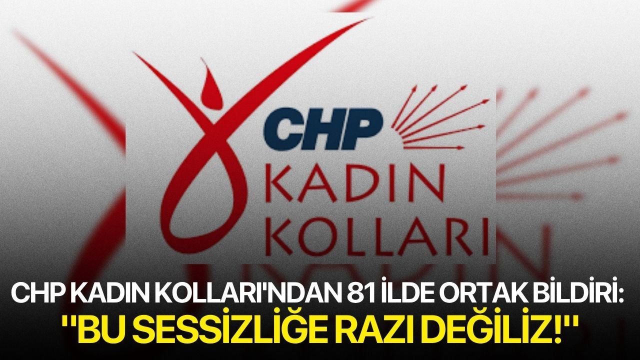 CHP Kadın Kolları'ndan Ortak Bildiri: "Bu sessizliğe razı değiliz!"