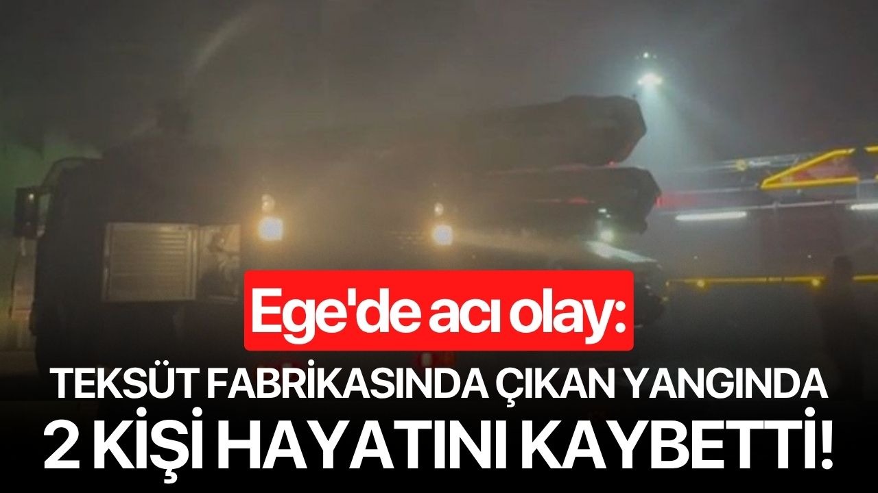 Ege'de acı olay: Teksüt fabrikasında çıkan yangında 2 kişi hayatını kaybetti!
