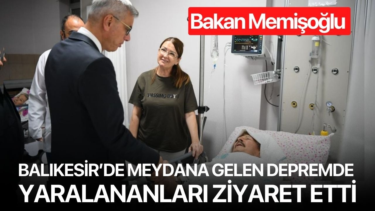 Bakan Memişoğlu Balıkesir’de meydana gelen depremde yaralananları ziyaret etti