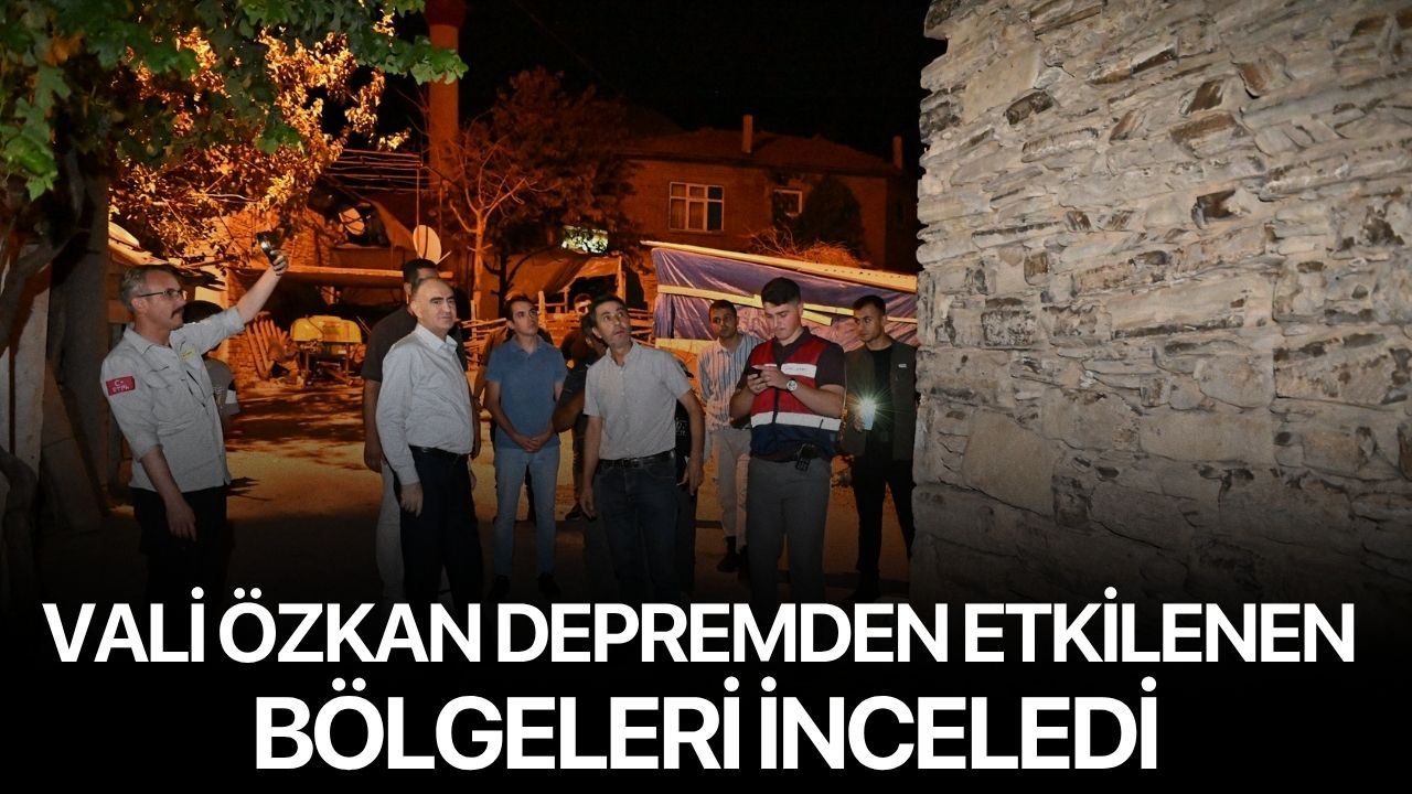 Vali Özkan depremden etkilenen bölgeleri inceledi