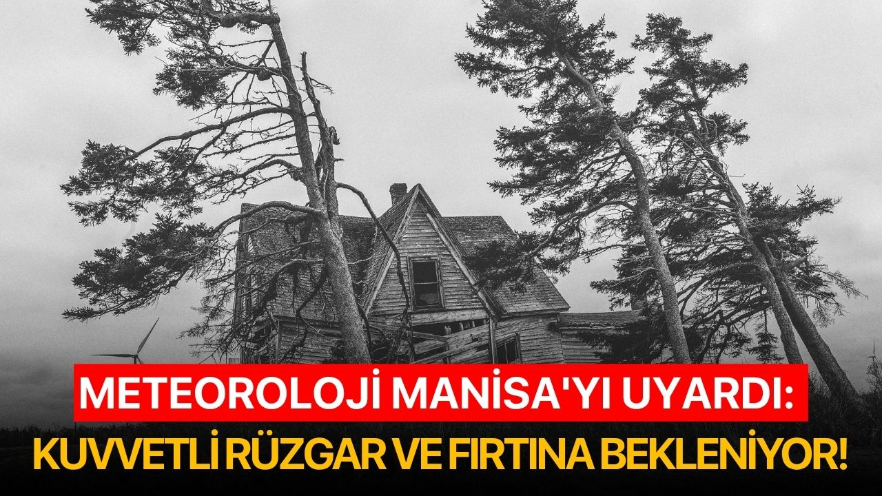 Meteoroloji Manisa'yı uyardı: Kuvvetli rüzgar ve fırtına bekleniyor!