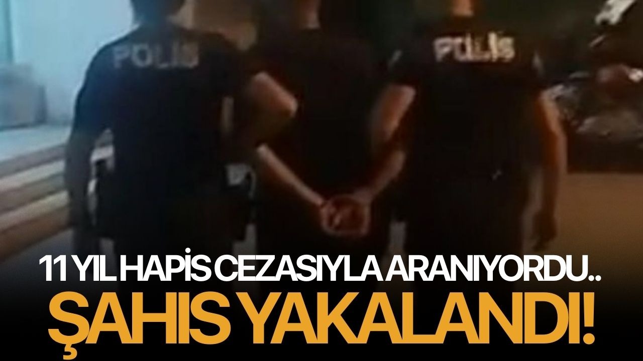 11 yıl hapis cezasıyla aranıyordu.. Şahıs yakalandı!