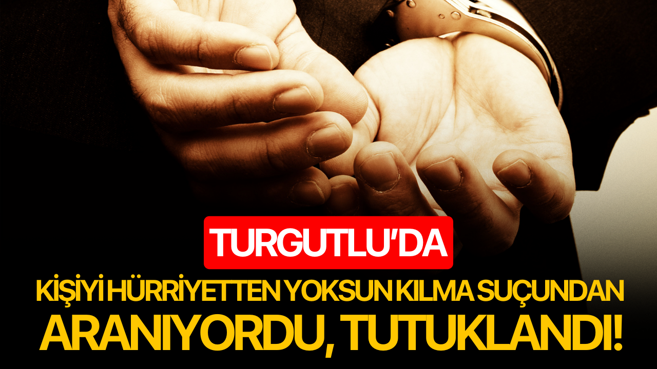 Turgutlu’da kişiyi hürriyetten yoksun kılma suçundan tutuklandı!