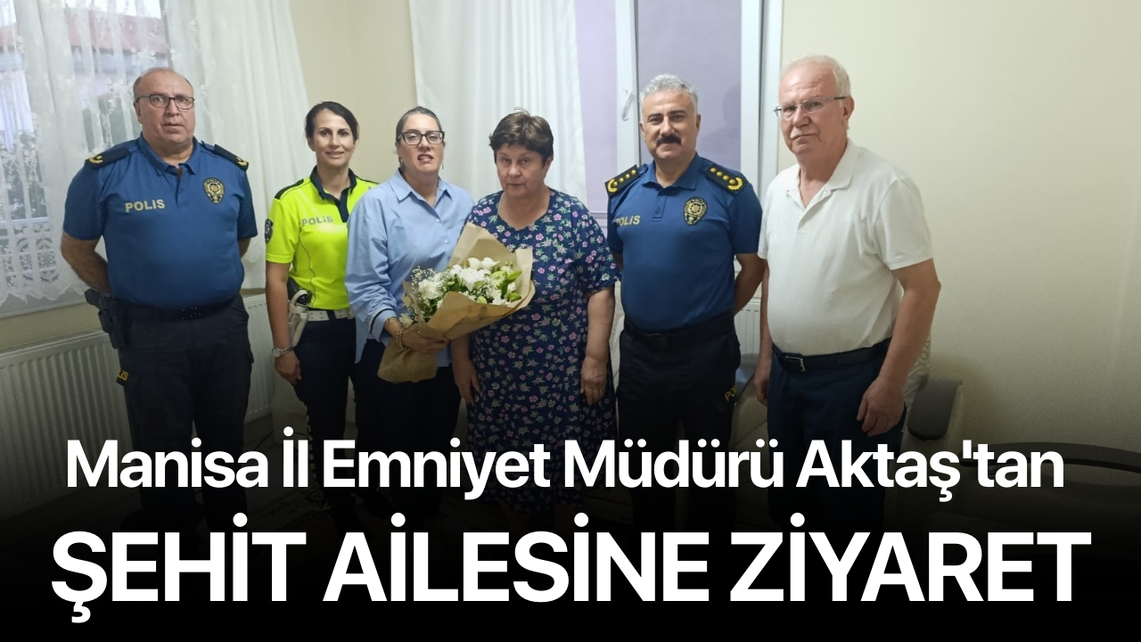 Manisa İl Emniyet Müdürü Aktaş'tan şehit ailesine ziyaret