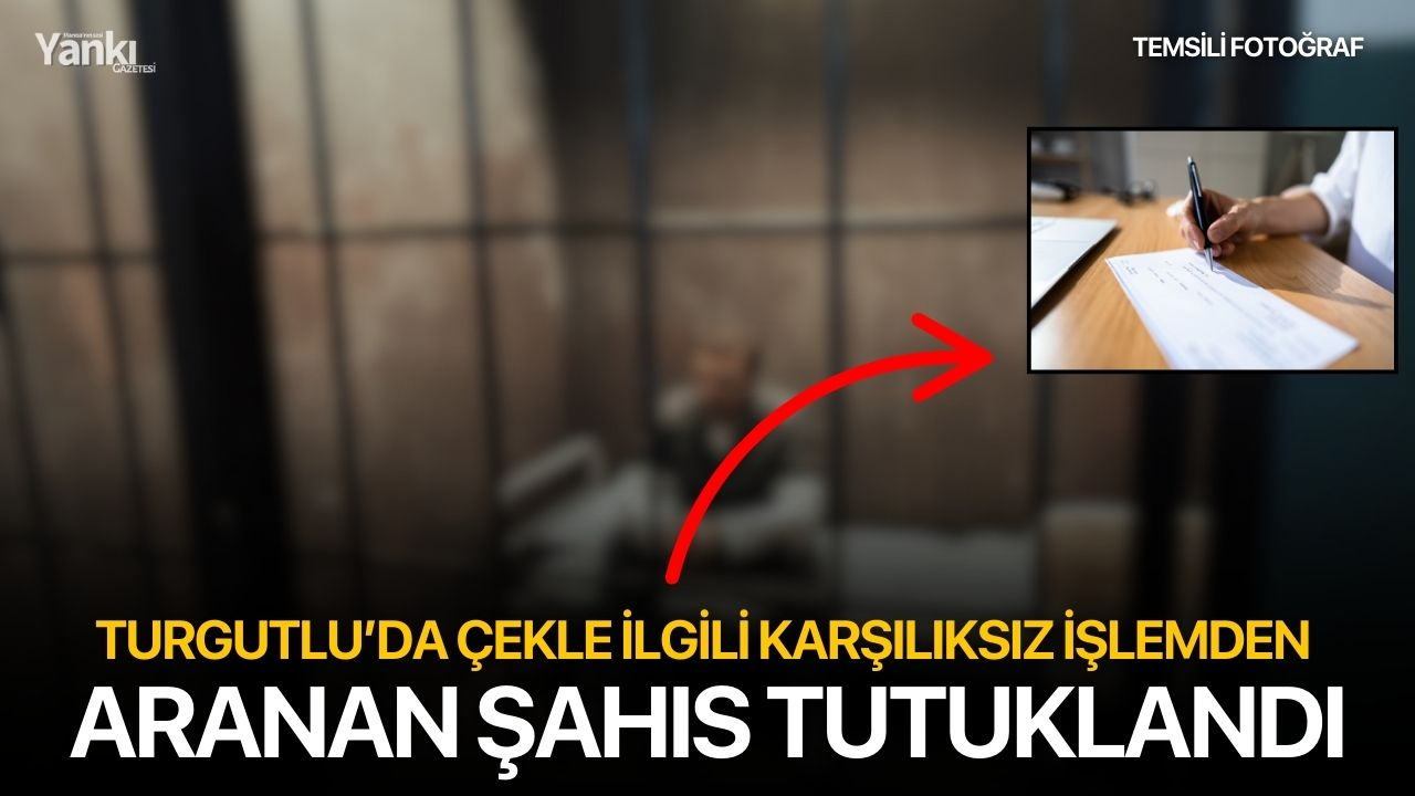Turgutlu’da çekle ilgili karşılıksız işlemden aranan şahıs tutuklandı