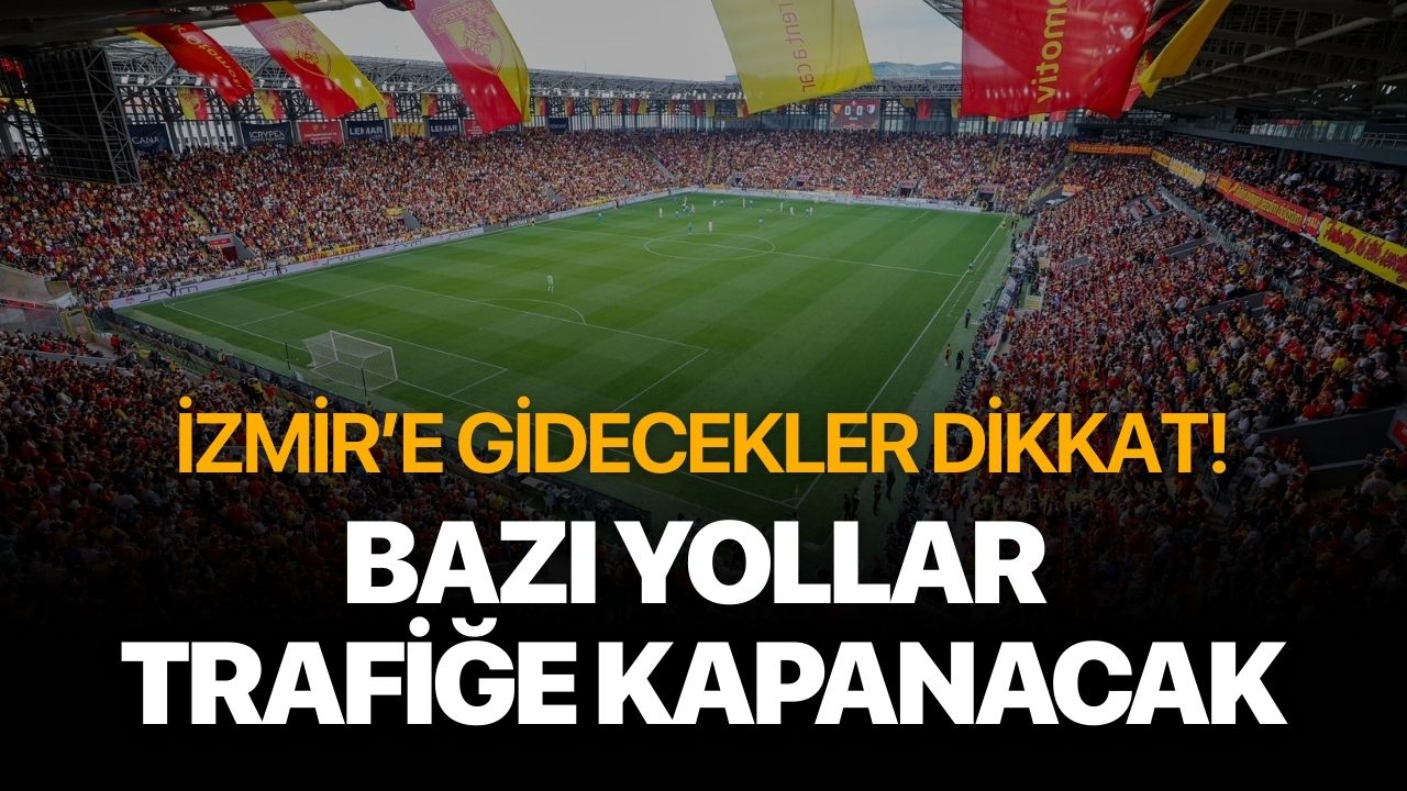 İzmir'e gidecekler dikkat! Bazı yollar trafiğe kapanacak
