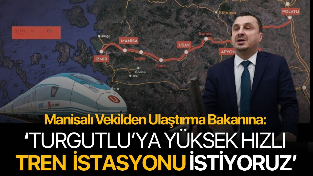 Manisalı vekilden ulaştırma bakanına: 'Turgutlu'ya YHT istasyonu istiyoruz'