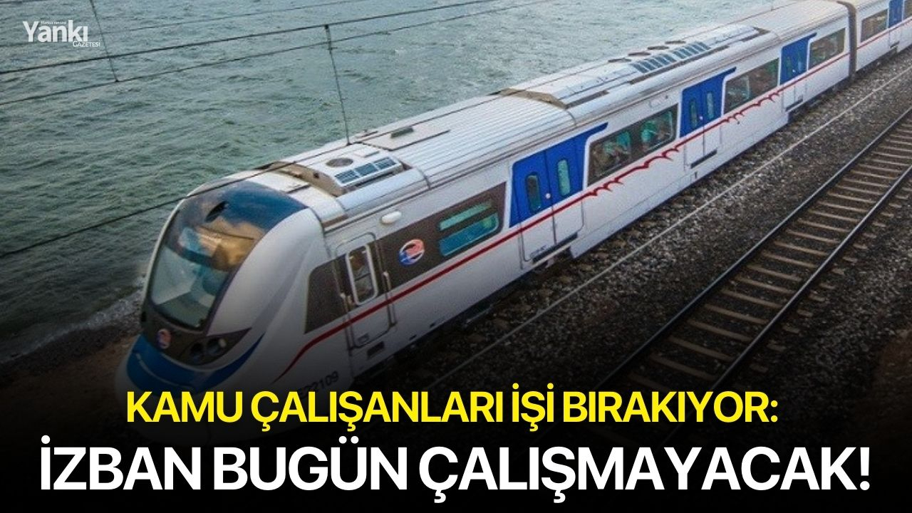 Kamu çalışanları işi bırakıyor: İZBAN bugün çalışmayacak!