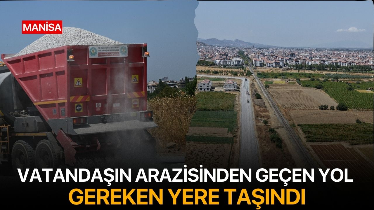 Manisa’da vatandaşın arazisinden geçen yol, gereken yere taşındı