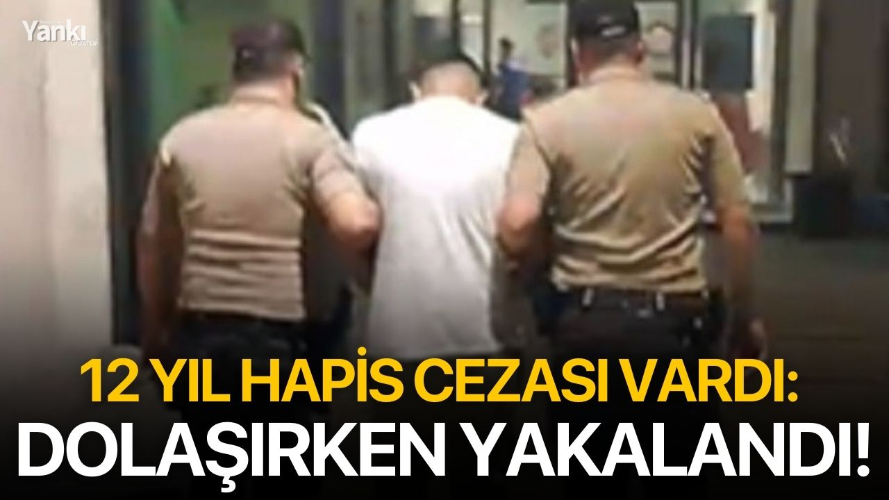 12 yıl hapis cezası vardı: Dolaşırken yakalandı!